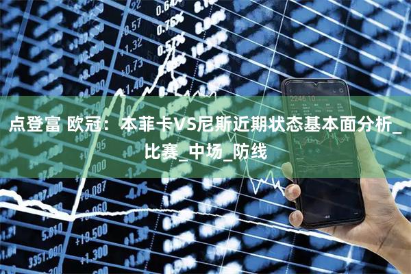 点登富 欧冠:本菲卡VS尼斯近期状态基本面分析_比赛_中场_防线
